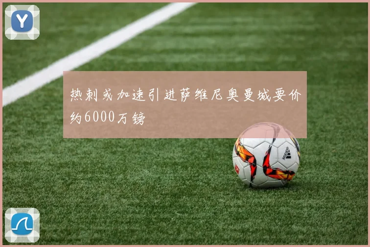 热刺或加速引进萨维尼奥曼城要价约6000万镑