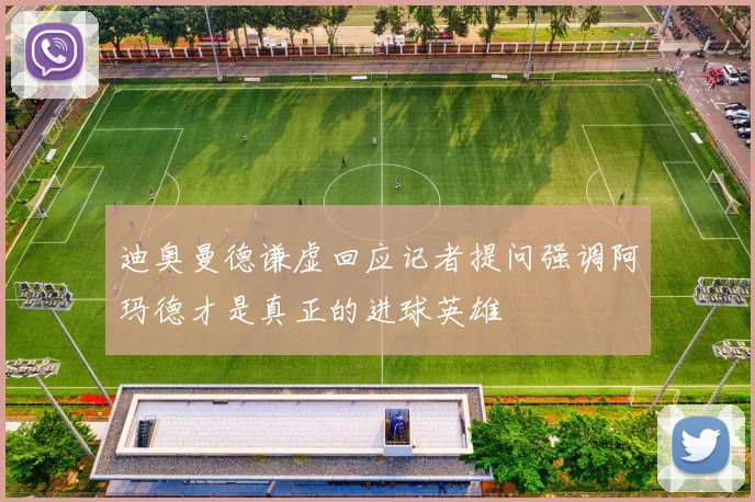 迪奥曼德谦虚回应记者提问强调阿玛德才是真正的进球英雄